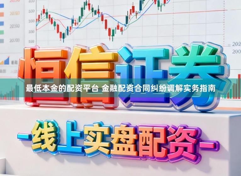 最低本金的配资平台 金融配资合同纠纷调解实务指南