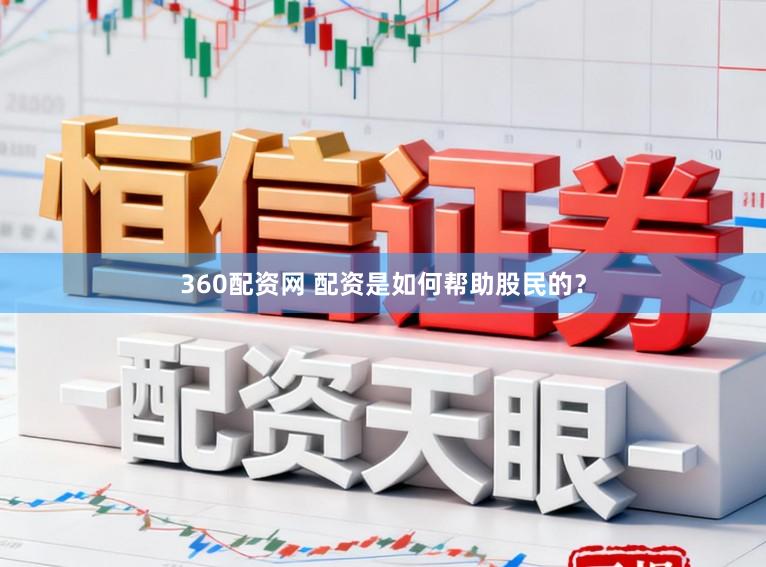 360配资网 配资是如何帮助股民的？