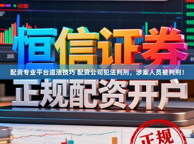 配资专业平台追涨技巧 配资公司犯法判刑，涉案人员被判刑！