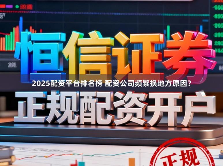 2025配资平台排名榜 配资公司频繁换地方原因？