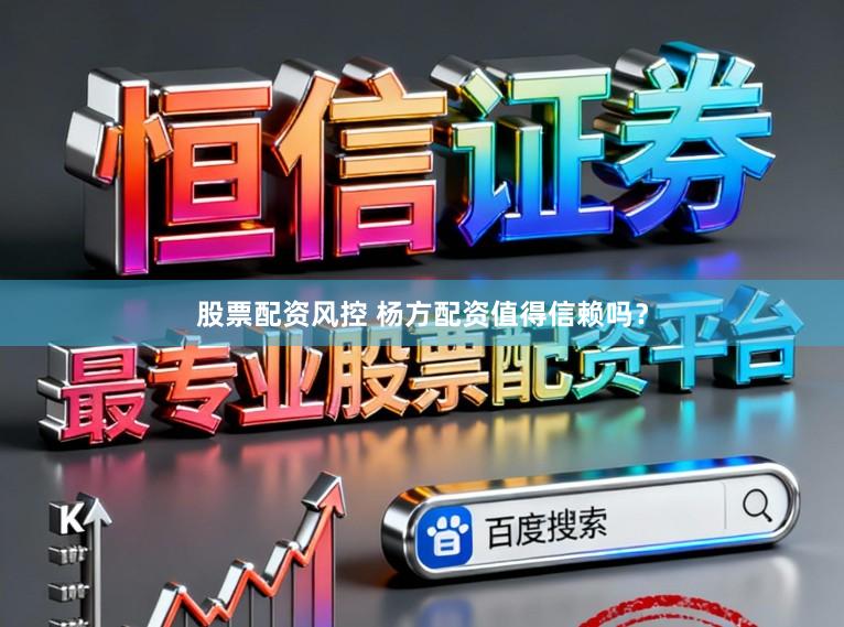 股票配资风控 杨方配资值得信赖吗？