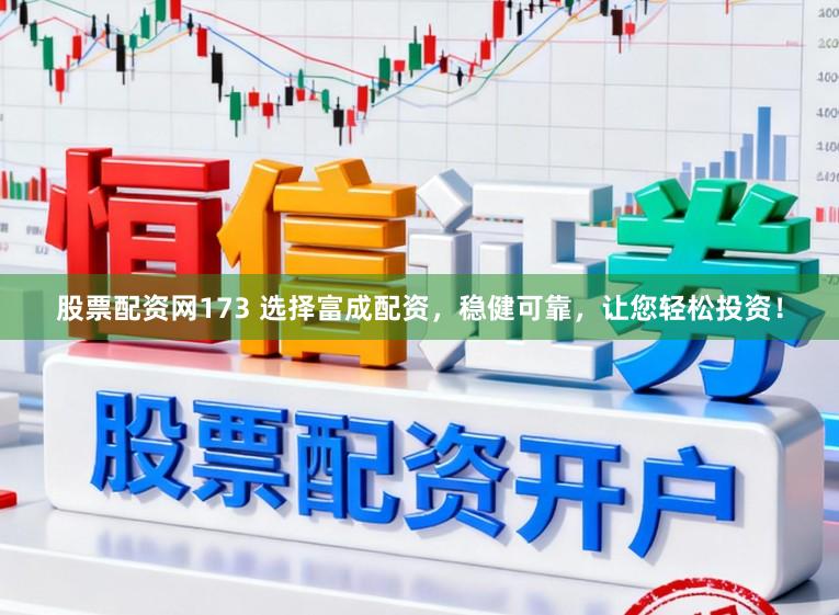 股票配资网173 选择富成配资，稳健可靠，让您轻松投资！