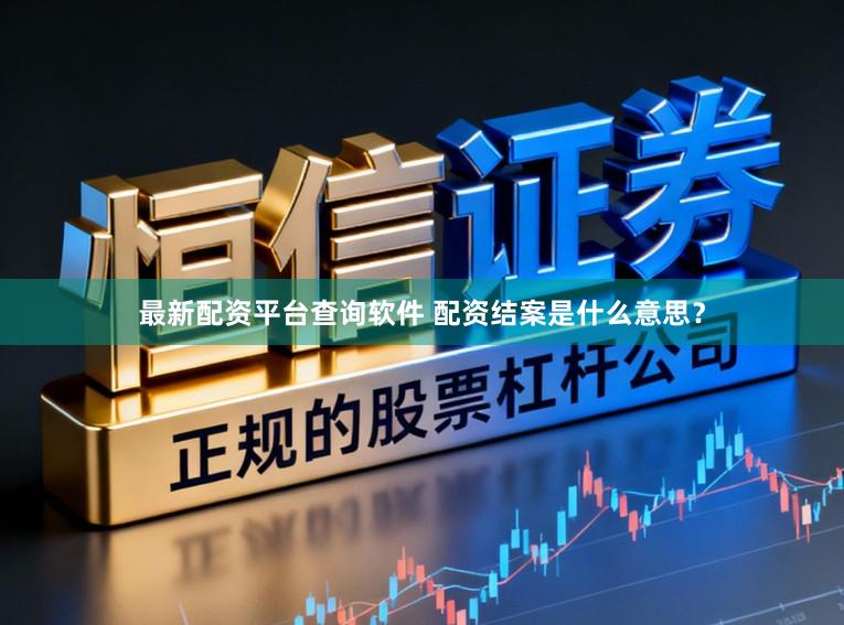 最新配资平台查询软件 配资结案是什么意思？