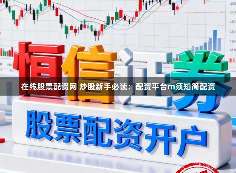 在线股票配资网 炒股新手必读：配资平台m须知简配资