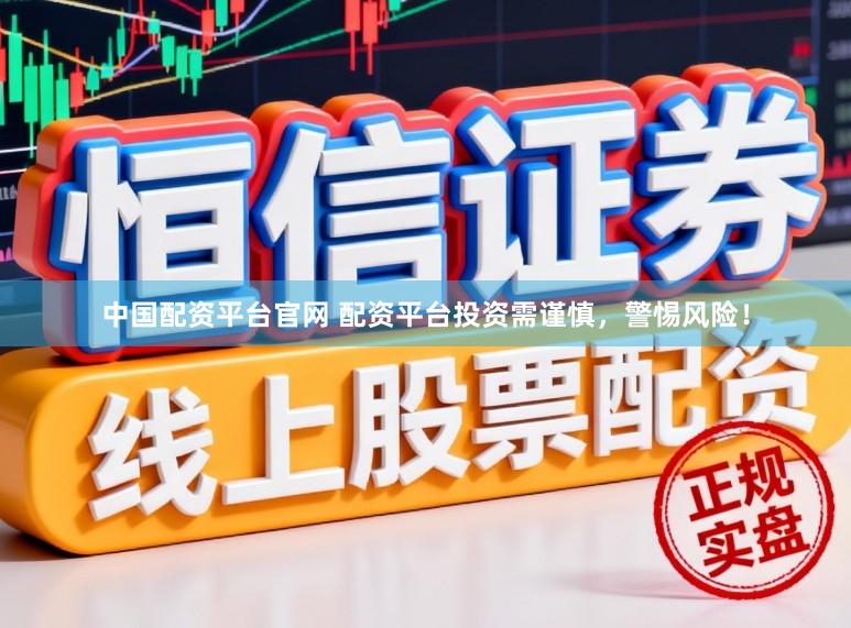 中国配资平台官网 配资平台投资需谨慎，警惕风险！