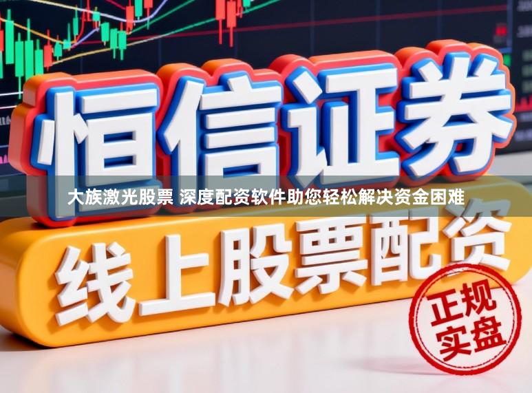 大族激光股票 深度配资软件助您轻松解决资金困难