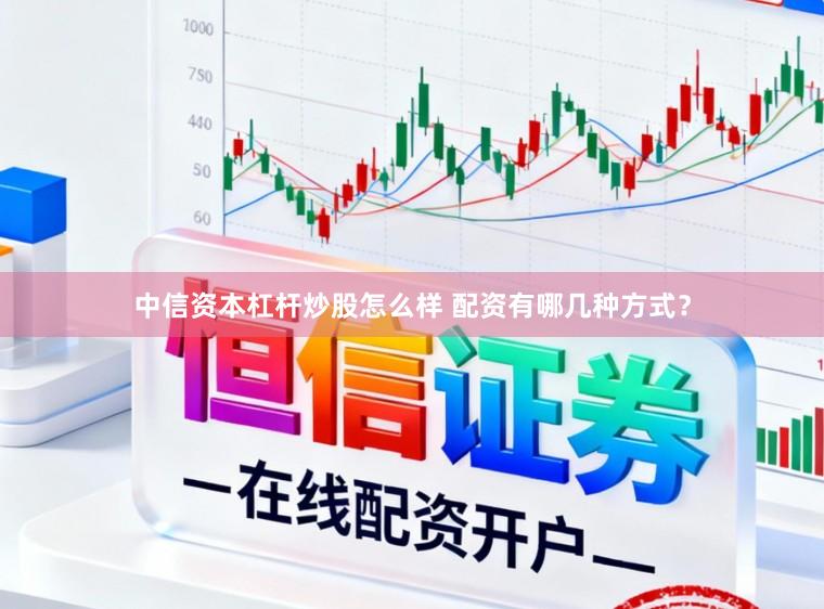 中信资本杠杆炒股怎么样 配资有哪几种方式？