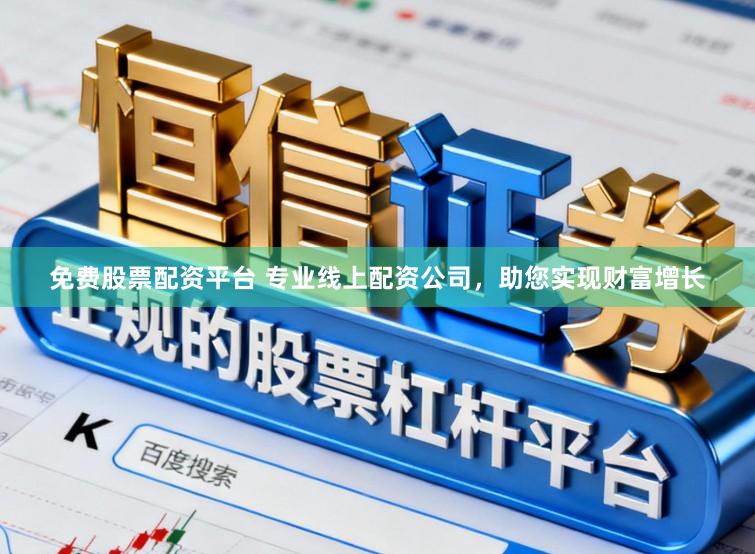 免费股票配资平台 专业线上配资公司，助您实现财富增长