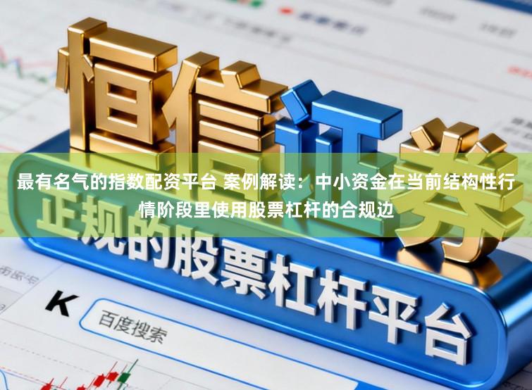 最有名气的指数配资平台 案例解读：中小资金在当前结构性行情阶段里使用股票杠杆的合规边