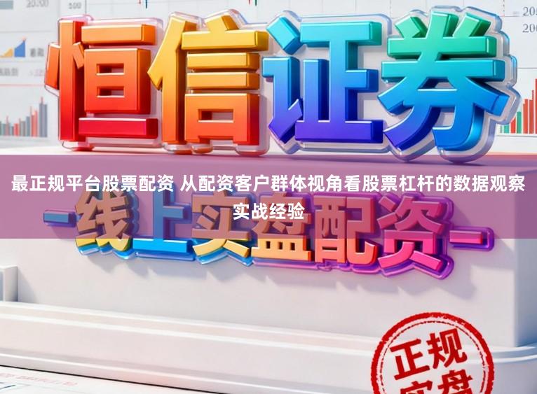 最正规平台股票配资 从配资客户群体视角看股票杠杆的数据观察实战经验