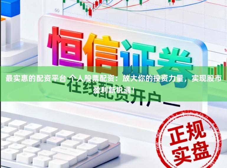 最实惠的配资平台 个人股票配资:放大你的投资力量,实现股市盈利新机遇!