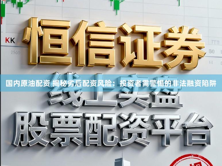 国内原油配资 揭秘劣后配资风险：投资者需警惕的非法融资陷阱