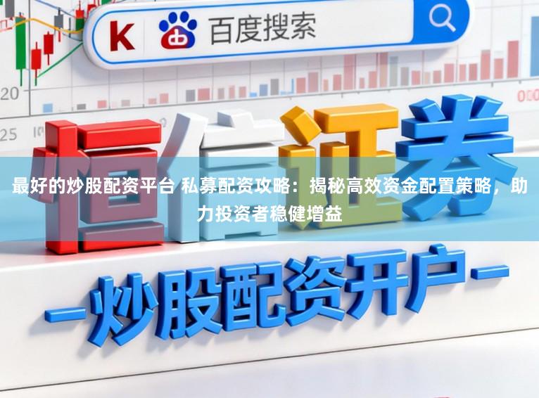 最好的炒股配资平台 私募配资攻略：揭秘高效资金配置策略，助力投资者稳健增益