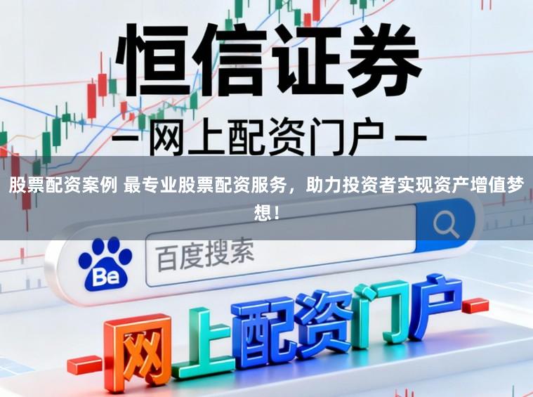 股票配资案例 最专业股票配资服务，助力投资者实现资产增值梦想！