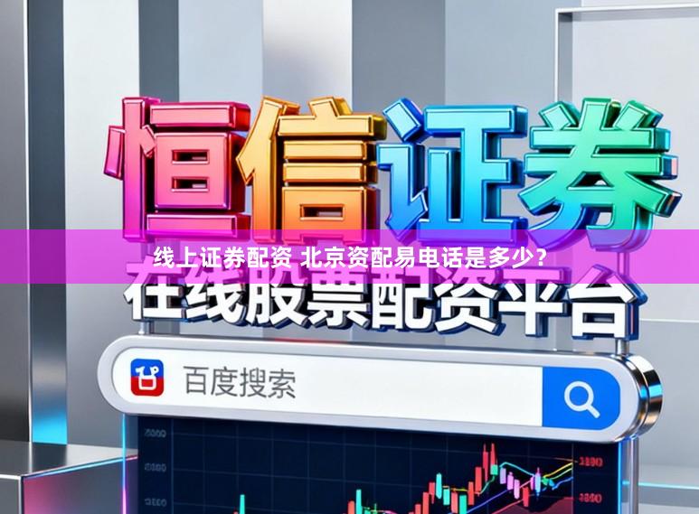 线上证券配资 北京资配易电话是多少？