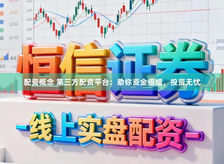 配资概念 第三方配资平台：助你资金倍增，投资无忧